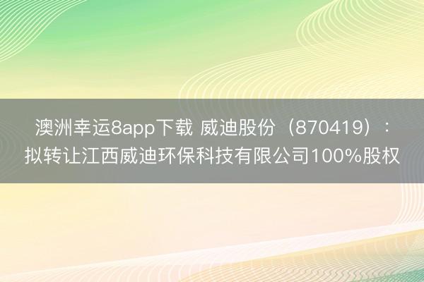 澳洲幸運8app下載 威迪股份（870419）：擬轉讓江西威迪環保科技有限公司100%股權