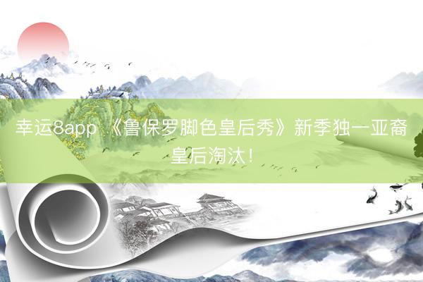 幸運8app 《魯保羅腳色皇后秀》新季獨一亞裔皇后淘汰！