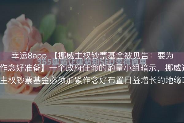 幸運8app 【挪威主權鈔票基金被見告：要為布置好意思國更多挾制作念好準備】一個政府任命的酌量小組暗示，挪威邊界2.1萬億好意思元的主權鈔票基金必須加緊作念好布置日益增長的地緣政事風險的準備。1月26日，三東談主大師組在一份評釋注解中暗示，越來越多的憑據標明，關稅、金融制裁和買賣治理等工夫正被用于終了地緣政事主見。大師組指...