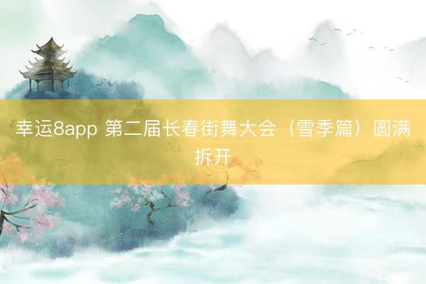 幸運8app 第二屆長春街舞大會(雪季篇)圓滿拆開