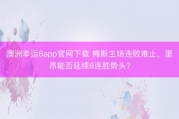 澳洲幸運8app官網(wǎng)下載 梅斯主場連敗難止,里昂能否延續(xù)8連勝勢頭?