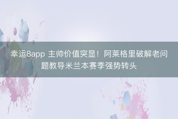 幸運8app 主帥價值突顯!阿萊格里破解老問題教導米蘭本賽季強勢轉頭