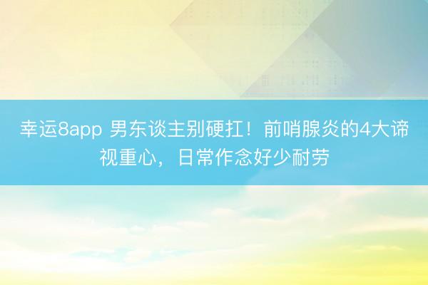 幸運8app 男東談主別硬扛!前哨腺炎的4大諦視重心,日常作念好少耐勞