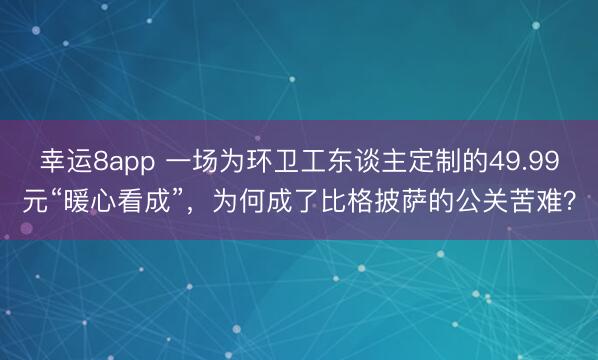 幸運(yùn)8app 一場(chǎng)為環(huán)衛(wèi)工東談主定制的49.99元“暖心看成”,為何成了比格披薩的公關(guān)苦難?