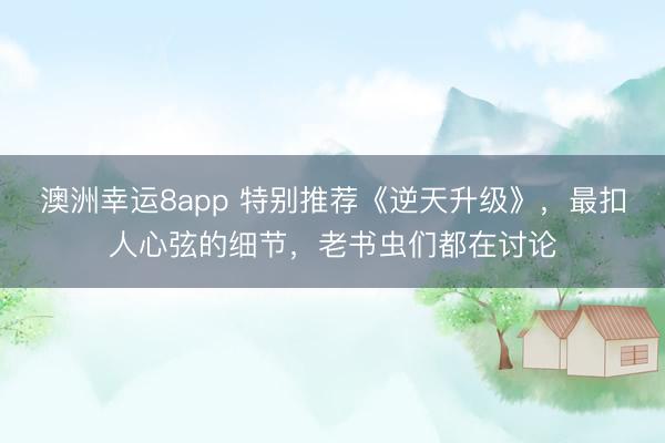 澳洲幸運8app 特別推薦《逆天升級》，最扣人心弦的細節，老書蟲們都在討論