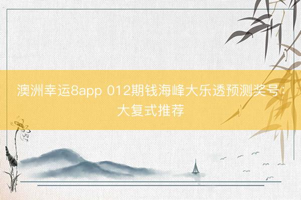 澳洲幸運8app 012期錢海峰大樂透預(yù)測獎號:大復(fù)式推薦