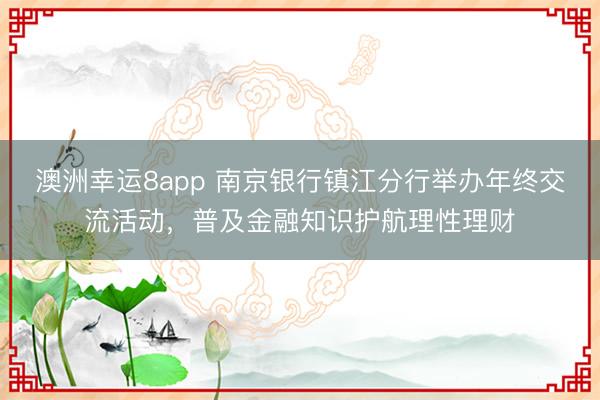 澳洲幸運8app 南京銀行鎮江分行舉辦年終交流活動，普及金融知識護航理性理財
