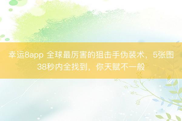 幸運8app 全球最厲害的狙擊手偽裝術，5張圖38秒內全找到，你天賦不一般
