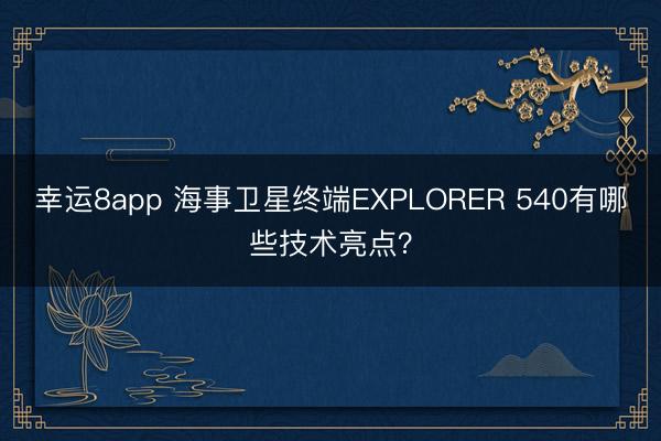 幸運(yùn)8app 海事衛(wèi)星終端EXPLORER 540有哪些技術(shù)亮點(diǎn)？