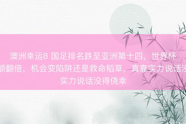 澳洲幸運(yùn)8 國(guó)足排名跌至亞洲第十四，世界杯擴(kuò)軍名額翻倍，機(jī)會(huì)變陷阱還是救命稻草，真靠實(shí)力說(shuō)話(huà)沒(méi)得僥幸