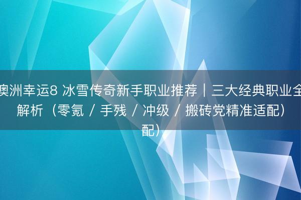 澳洲幸運(yùn)8 冰雪傳奇新手職業(yè)推薦｜三大經(jīng)典職業(yè)全解析（零氪 / 手殘 / 沖級 / 搬磚黨精準(zhǔn)適配）
