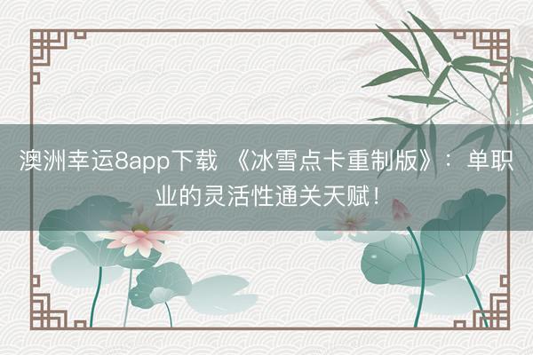 澳洲幸運8app下載 《冰雪點卡重制版》:單職業的靈活性通關天賦!