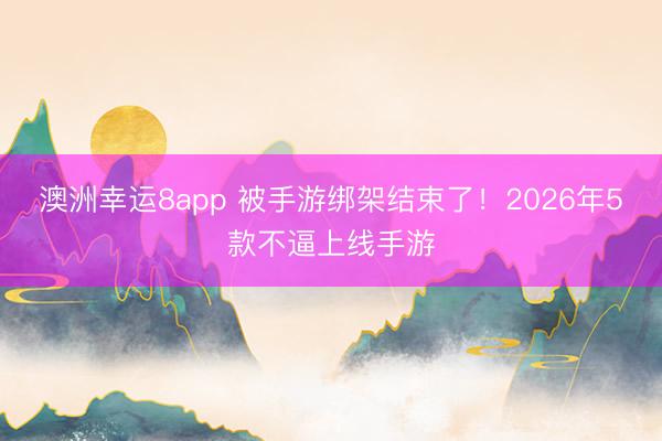 澳洲幸運8app 被手游綁架結束了!2026年5款不逼上線手游