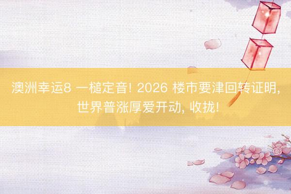 澳洲幸運8 一槌定音! 2026 樓市要津回轉證明， 世界普漲厚愛開動， 收攏!