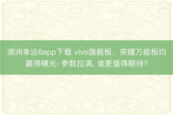 澳洲幸運8app下載 vivo旗艦板、榮耀萬能板均贏得曝光: 參數(shù)拉滿, 誰更值得期待?