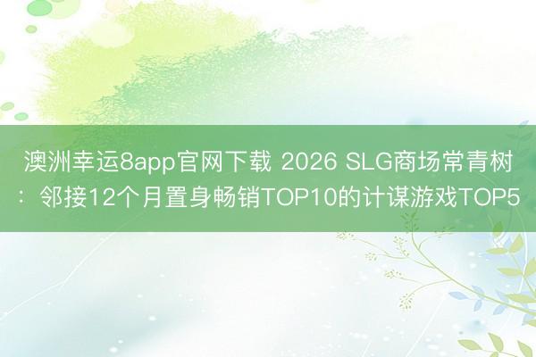 澳洲幸運8app官網下載 2026 SLG商場常青樹:鄰接12個月置身暢銷TOP10的計謀游戲TOP5